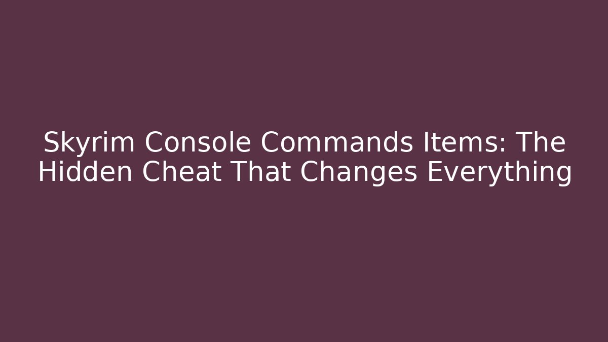 Skyrim Console Commands Items: The Hidden Cheat That Changes Everything