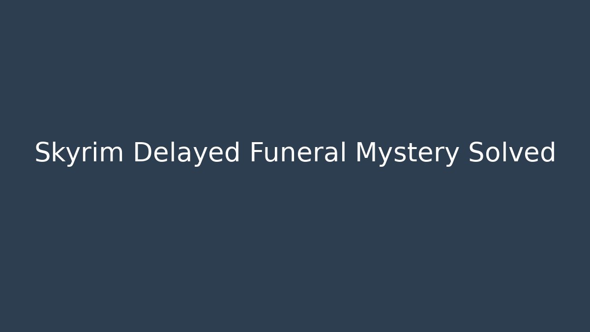 Skyrim Delayed Funeral Mystery Solved