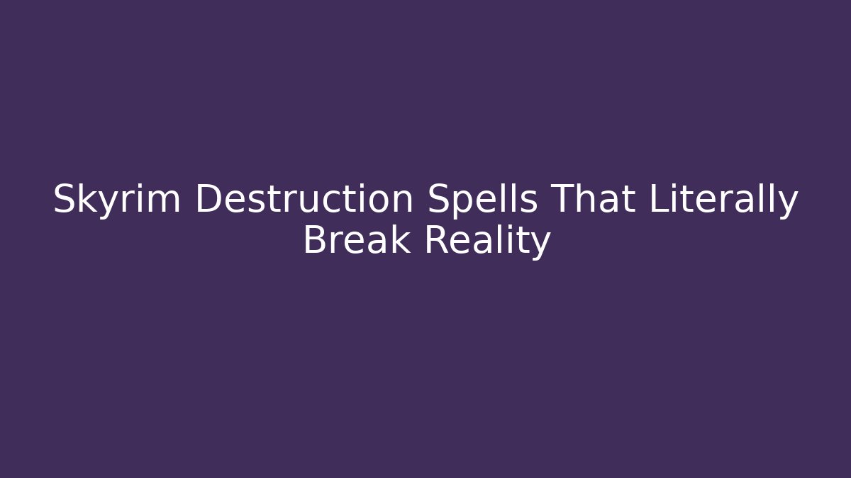 Skyrim Destruction Spells That Literally Break Reality