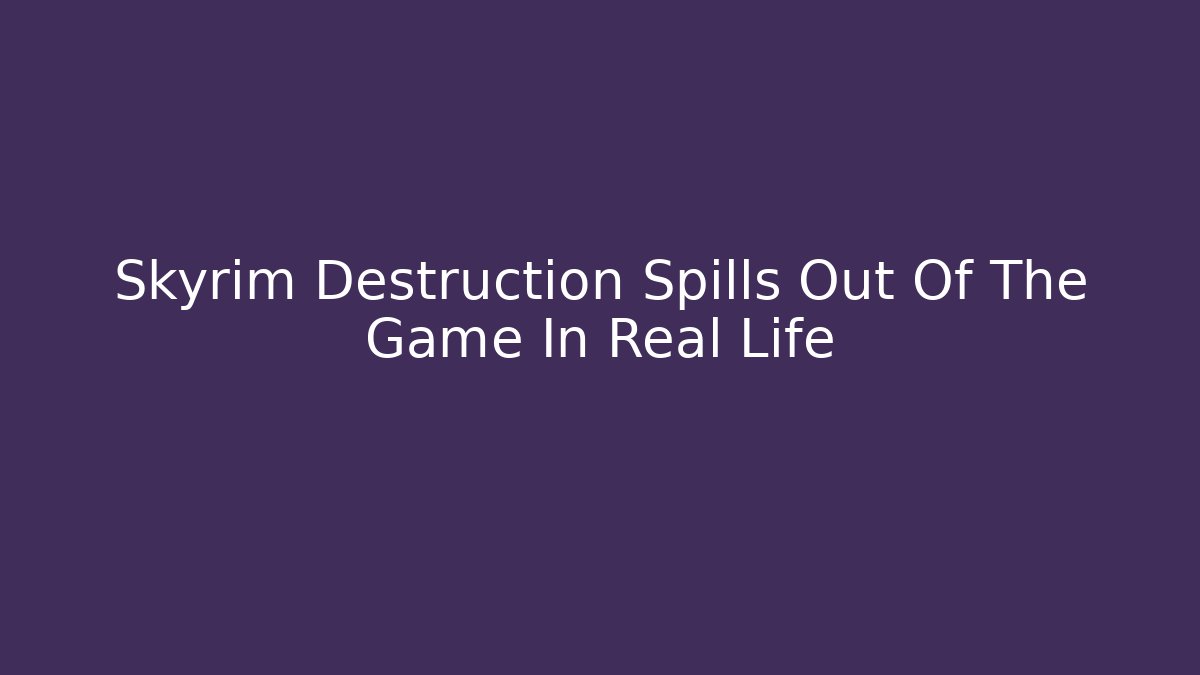 Skyrim Destruction Spills Out Of The Game In Real Life