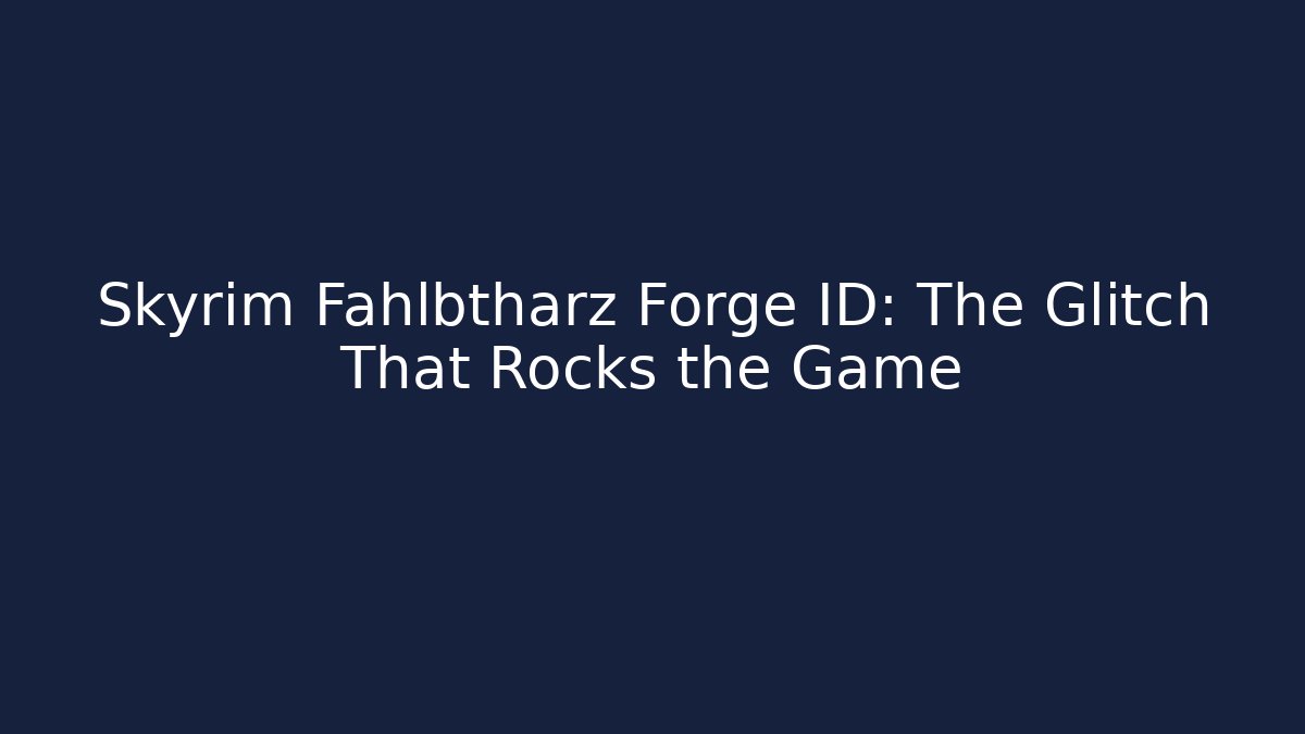 Skyrim Fahlbtharz Forge ID: The Glitch That Rocks the Game