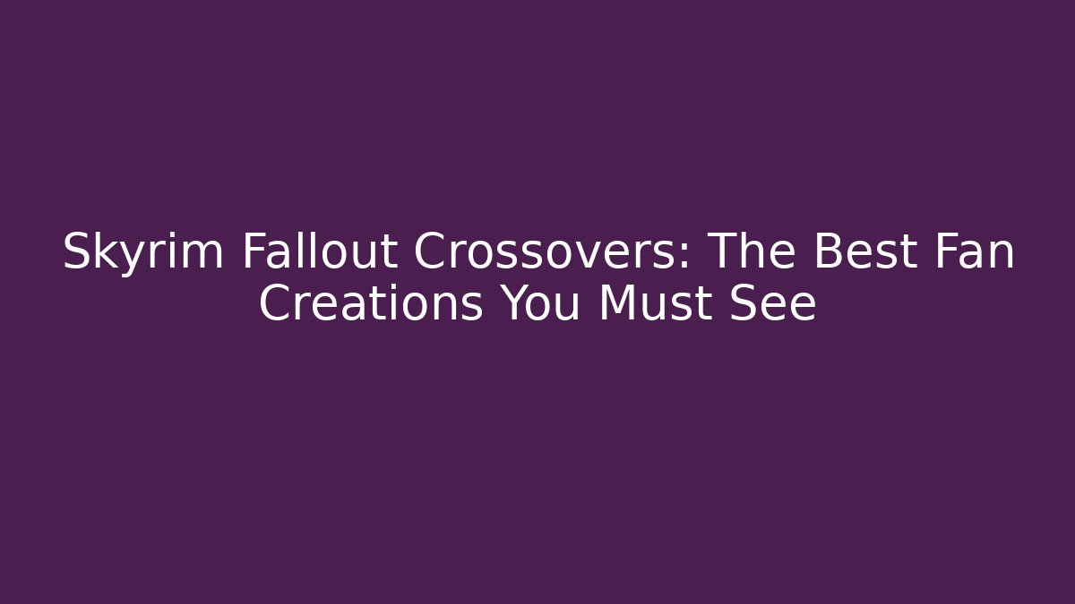 Skyrim Fallout Crossovers: The Best Fan Creations You Must See