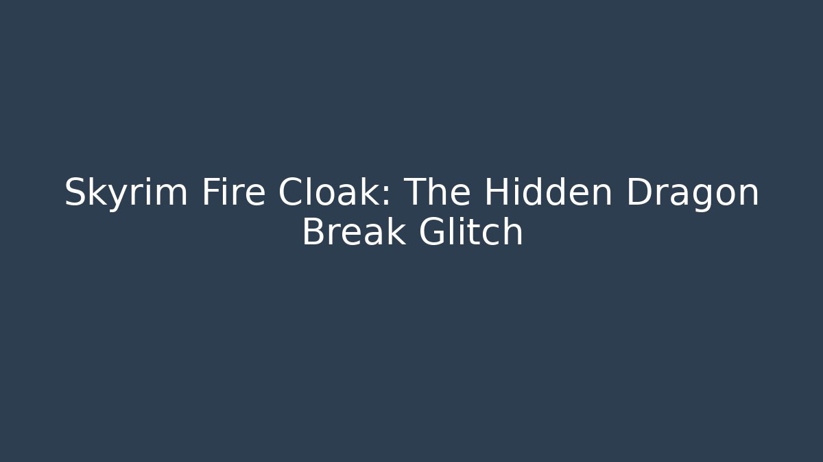 Skyrim Fire Cloak: The Hidden Dragon Break Glitch