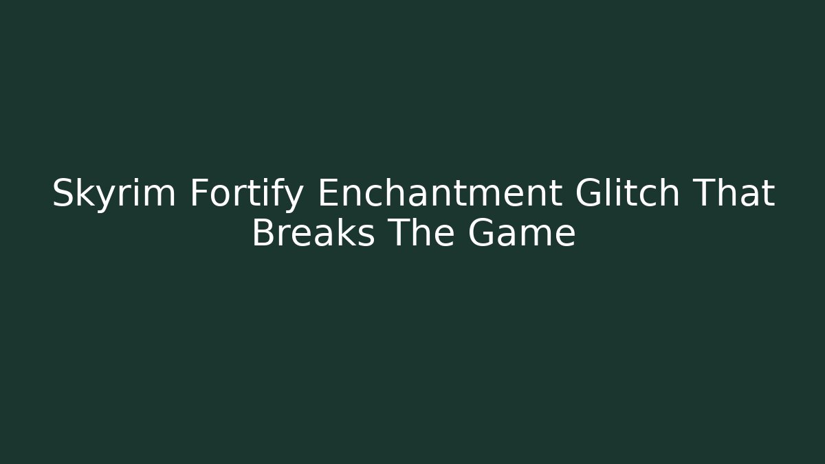 Skyrim Fortify Enchantment Glitch That Breaks The Game