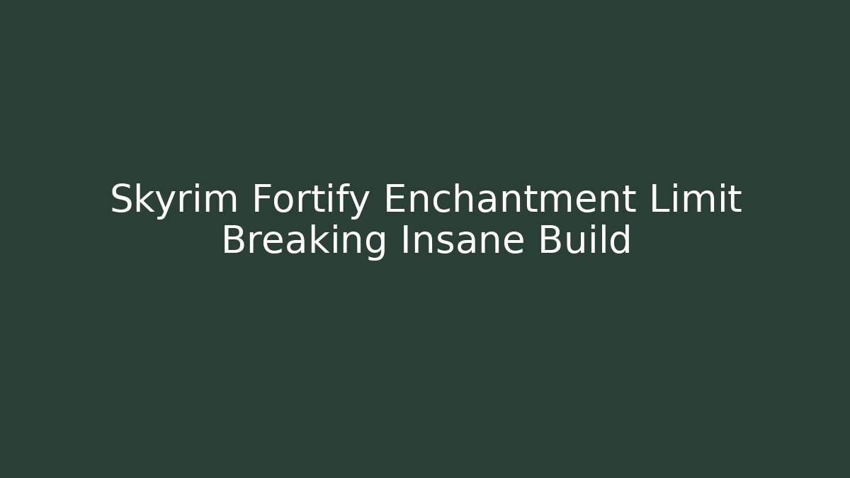 Skyrim Fortify Enchantment Limit Breaking Insane Build