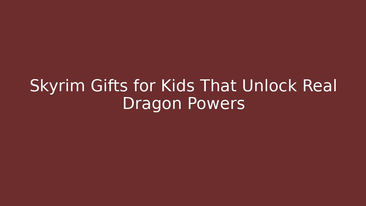 Skyrim Gifts for Kids That Unlock Real Dragon Powers
