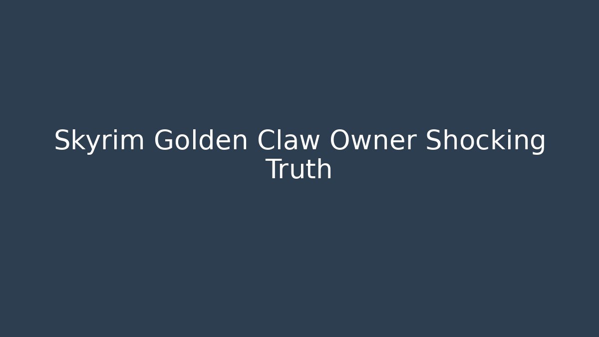 Skyrim Golden Claw Owner Shocking Truth