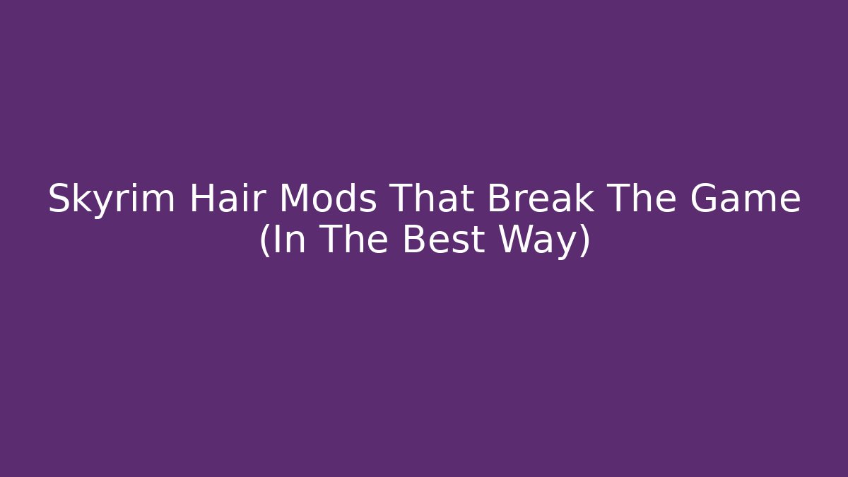 Skyrim Hair Mods That Break The Game (In The Best Way)