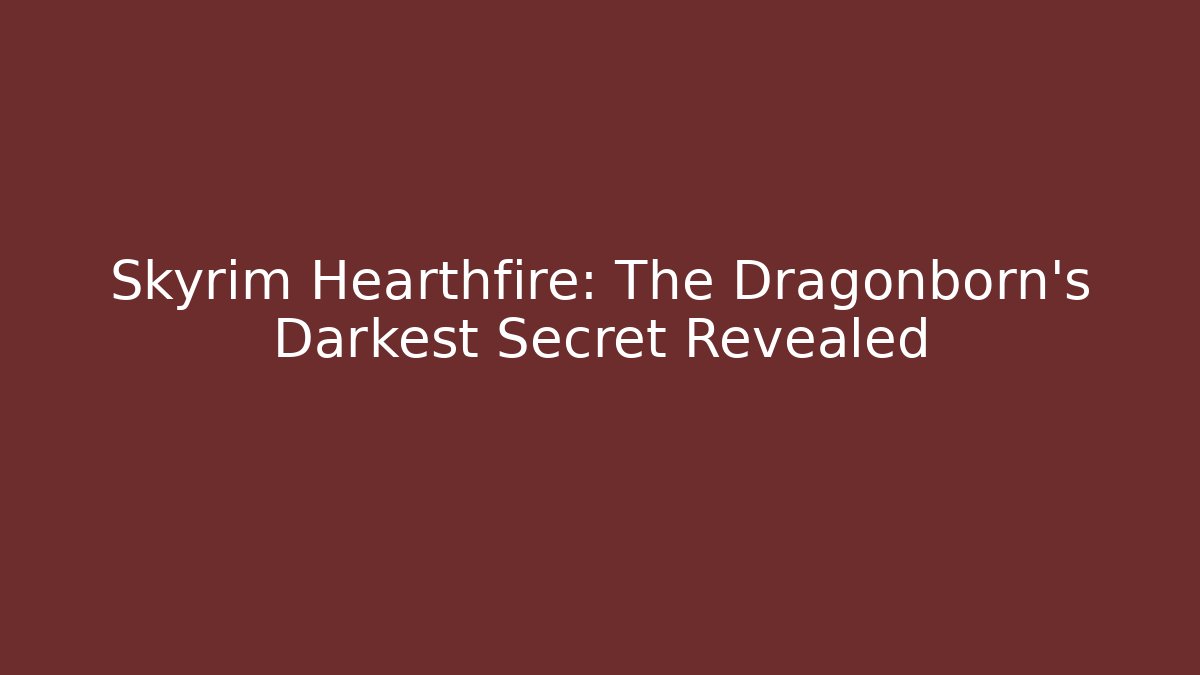 Skyrim Hearthfire: The Dragonborn's Darkest Secret Revealed