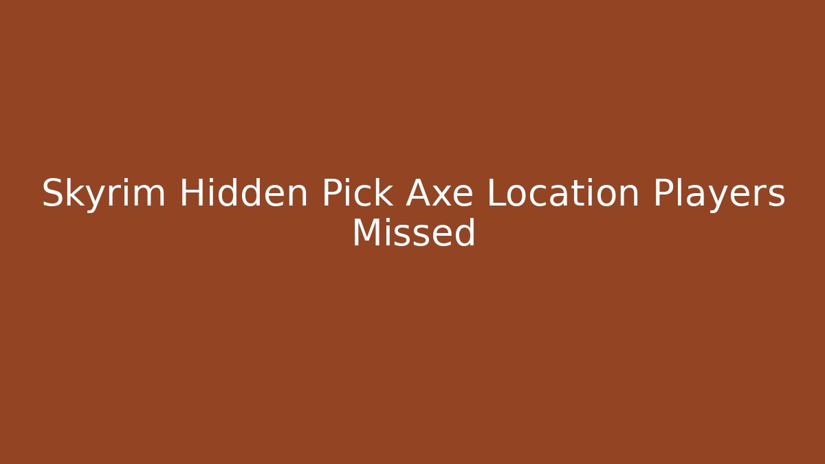 Skyrim Hidden Pick Axe Location Players Missed - Felix Cat Insurance