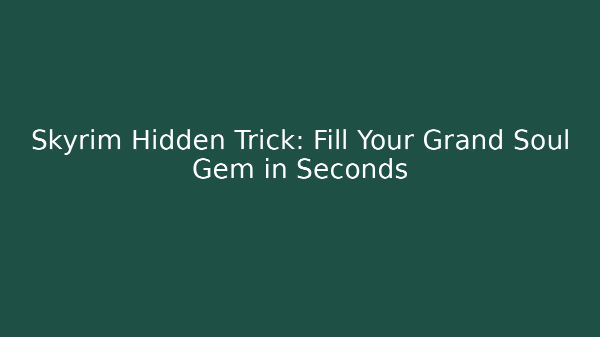 Skyrim Hidden Trick: Fill Your Grand Soul Gem in Seconds