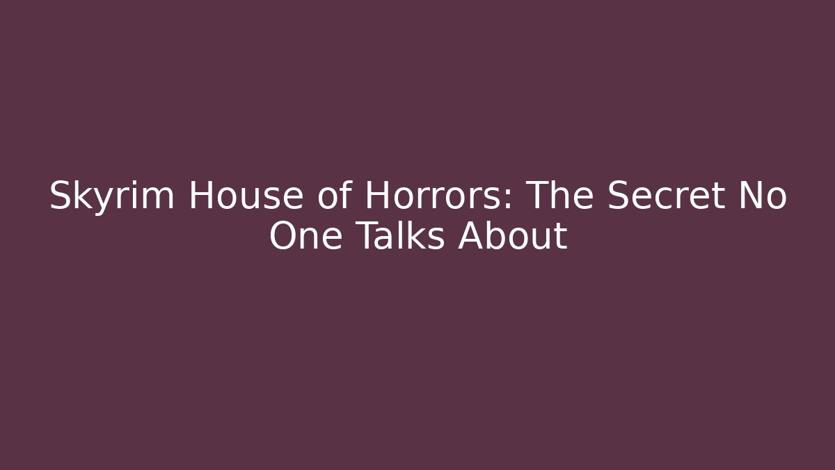 Skyrim House of Horrors: The Secret No One Talks About
