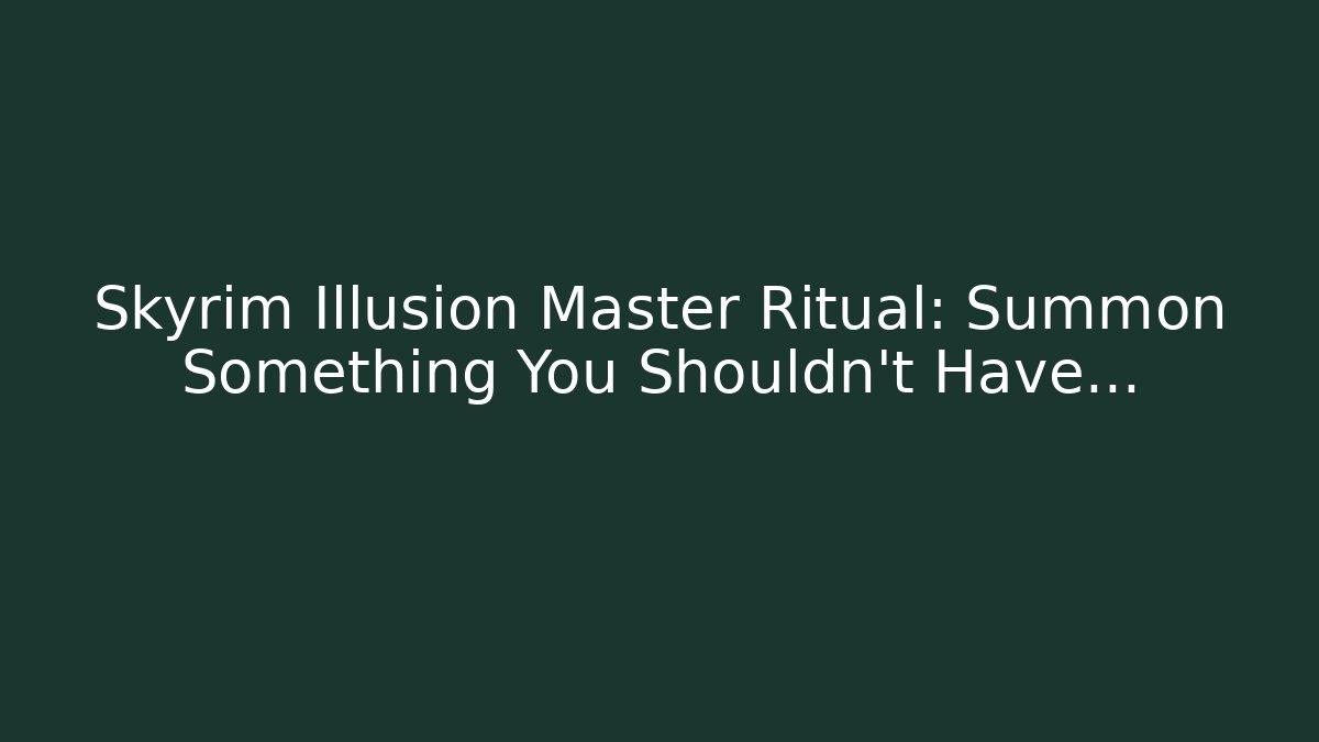 Skyrim Illusion Master Ritual: Summon Something You Shouldn't Have...