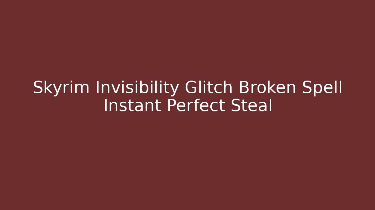 Skyrim Invisibility Glitch Broken Spell Instant Perfect Steal - Felix Cat Insurance