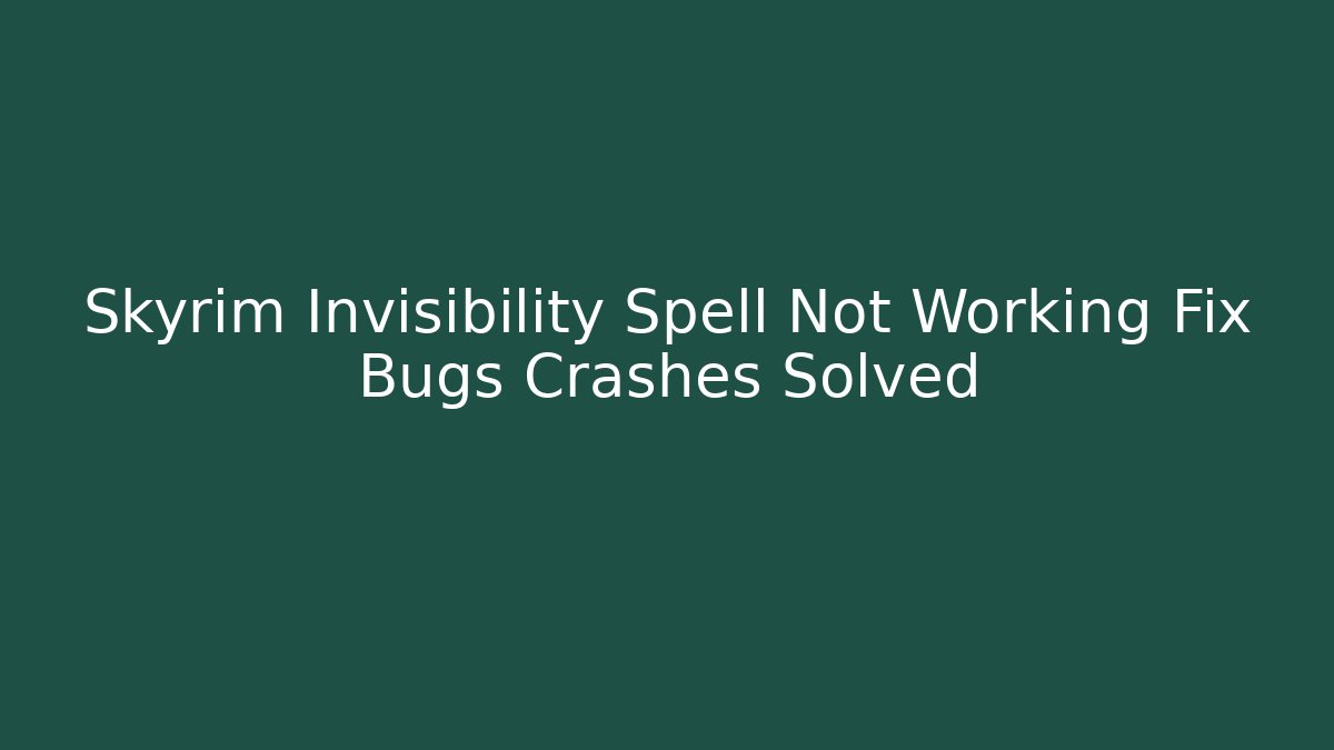 Skyrim Invisibility Spell Not Working Fix Bugs Crashes Solved