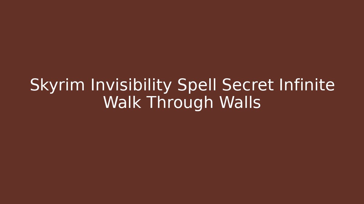 Skyrim Invisibility Spell Secret Infinite Walk Through Walls