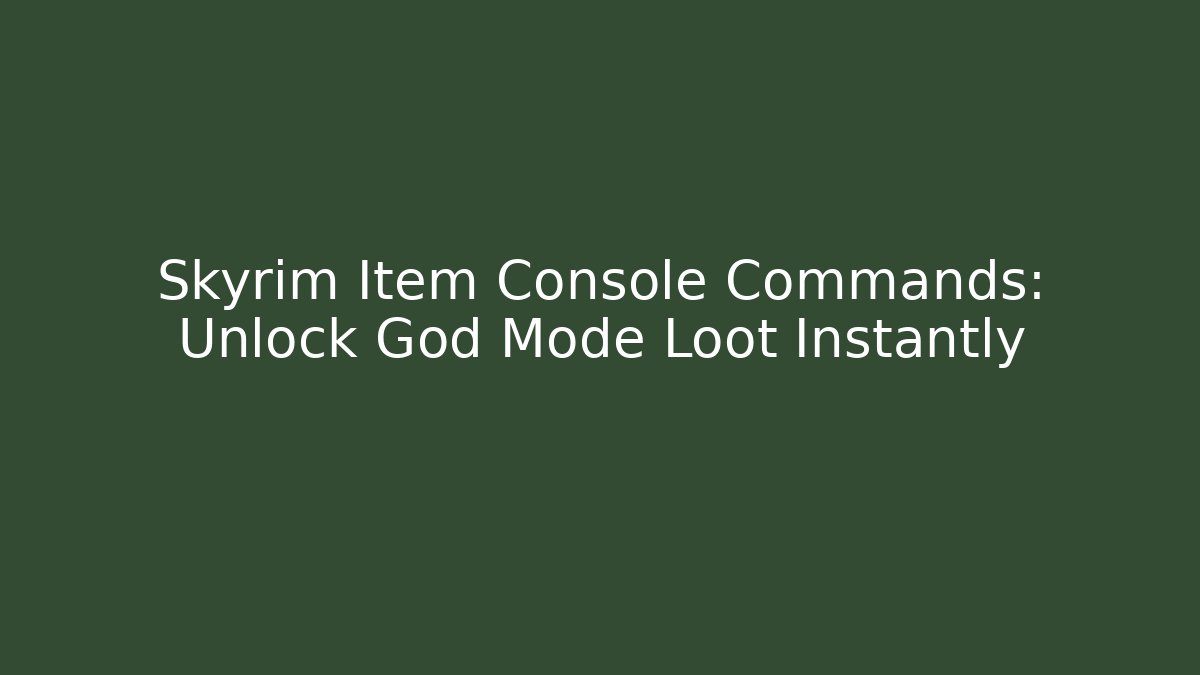 Skyrim Item Console Commands: Unlock God Mode Loot Instantly