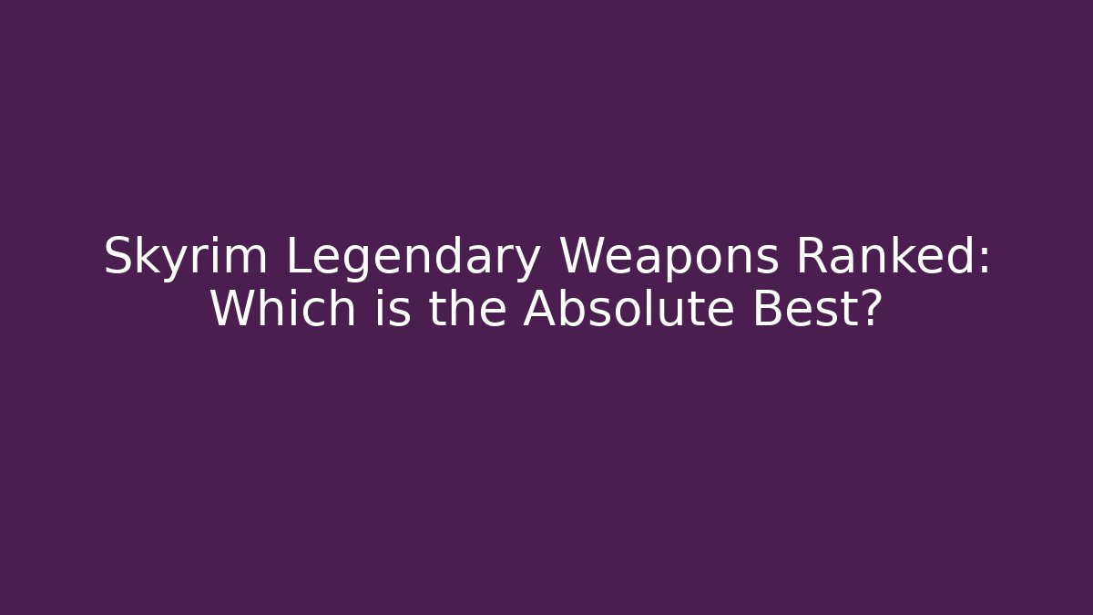 Skyrim Legendary Weapons Ranked: Which is the Absolute Best? - Felix Cat Insurance