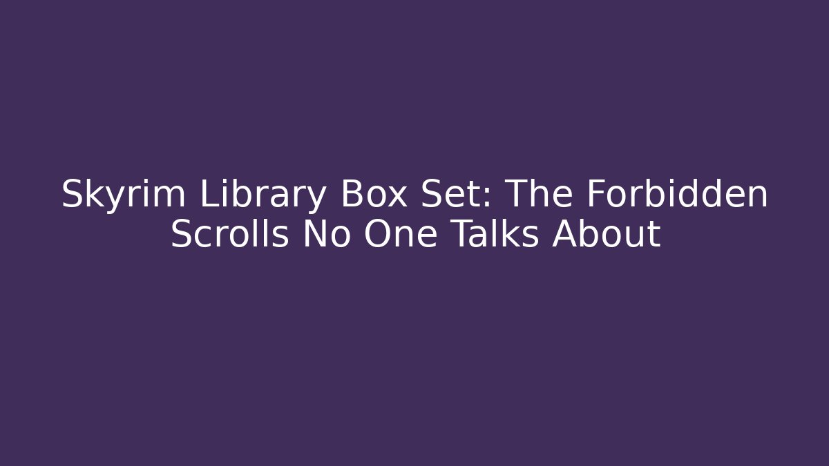 Skyrim Library Box Set: The Forbidden Scrolls No One Talks About