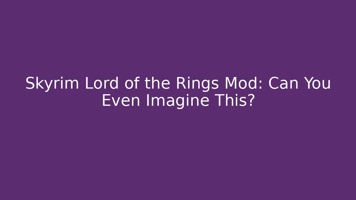 Skyrim Lord of the Rings Mod: Can You Even Imagine This?