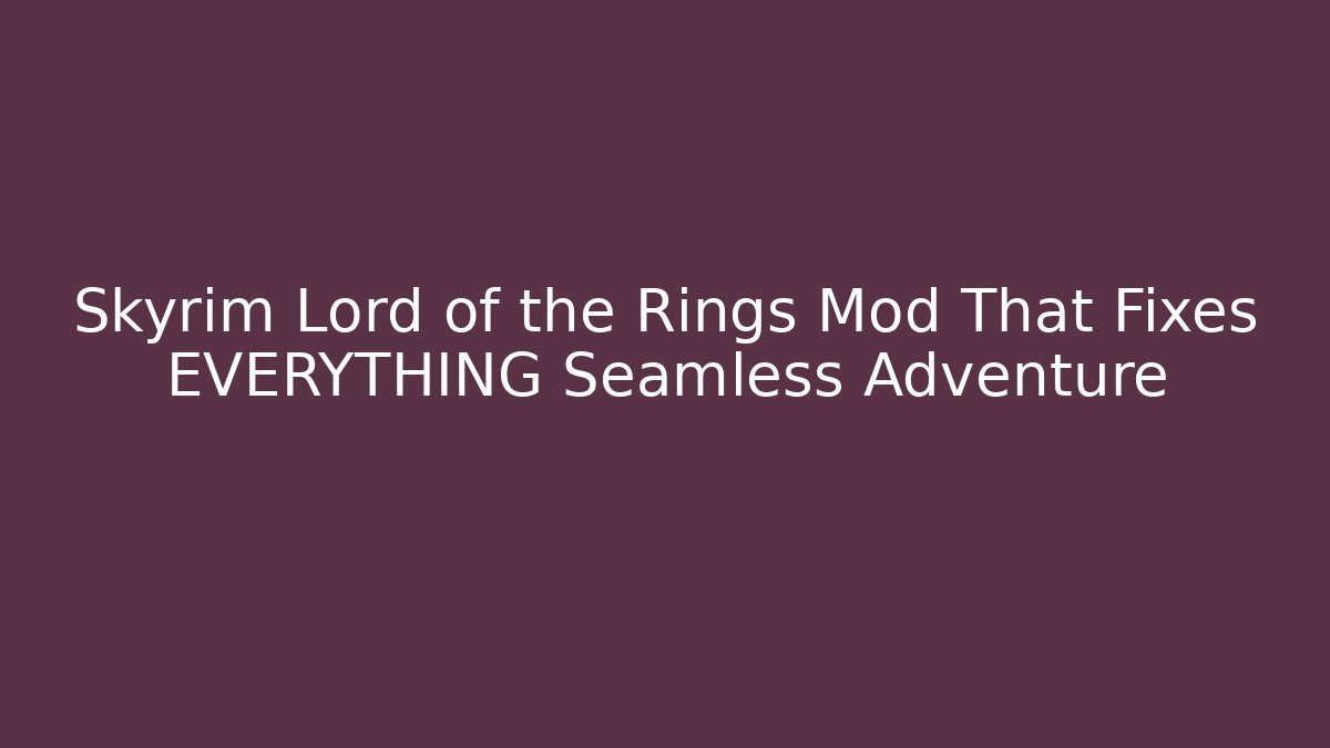 Skyrim Lord of the Rings Mod That Fixes EVERYTHING Seamless Adventure