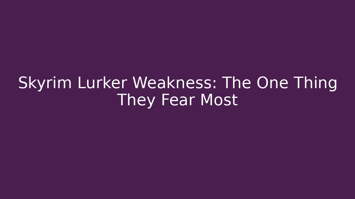Skyrim Lurker Weakness: The One Thing They Fear Most