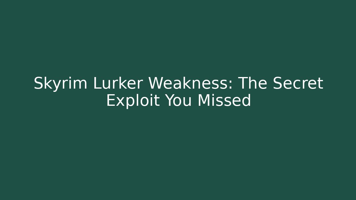 Skyrim Lurker Weakness: The Secret Exploit You Missed