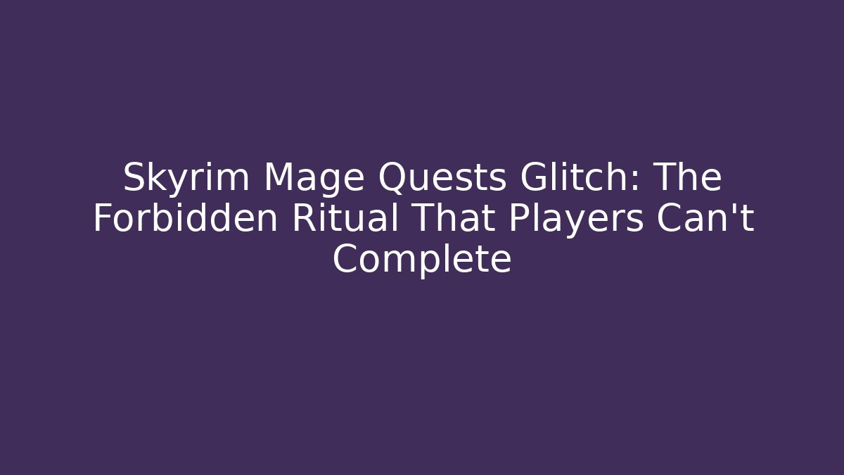 Skyrim Mage Quests Glitch: The Forbidden Ritual That Players Can't Complete