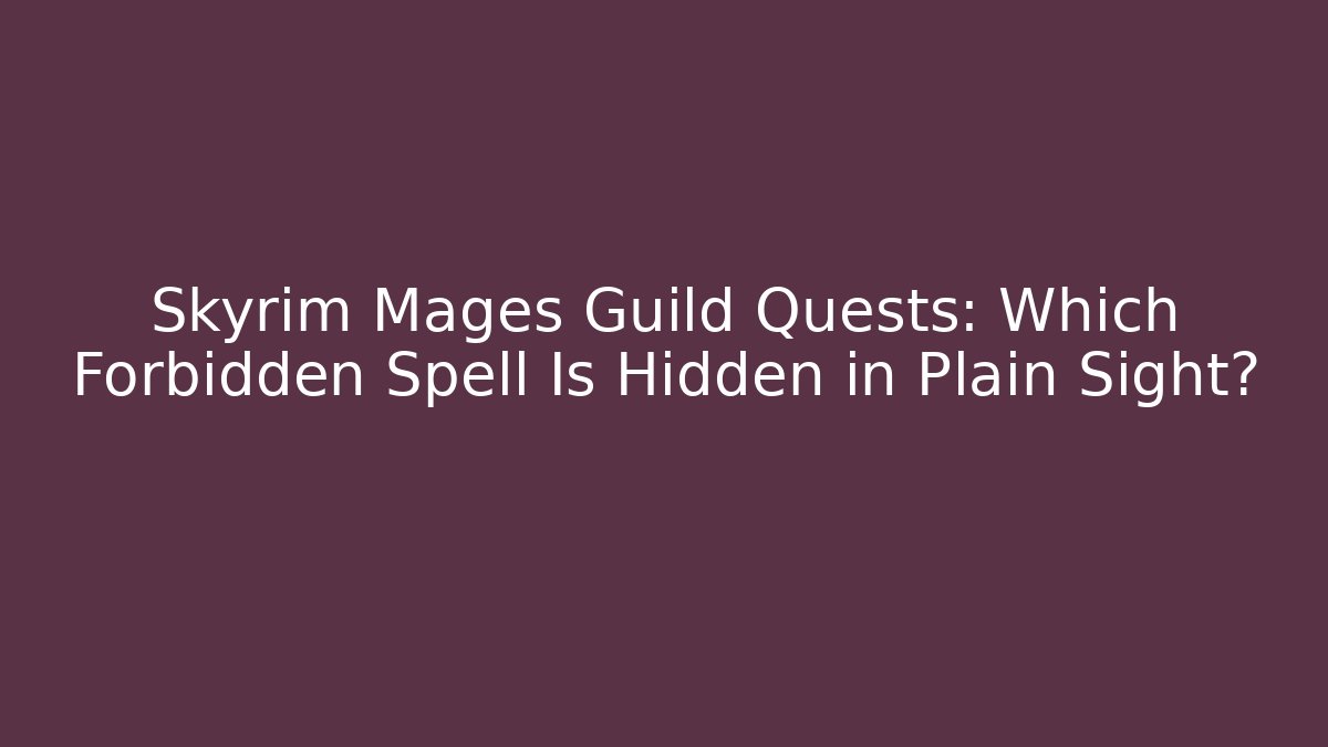Skyrim Mages Guild Quests: Which Forbidden Spell Is Hidden in Plain Sight?