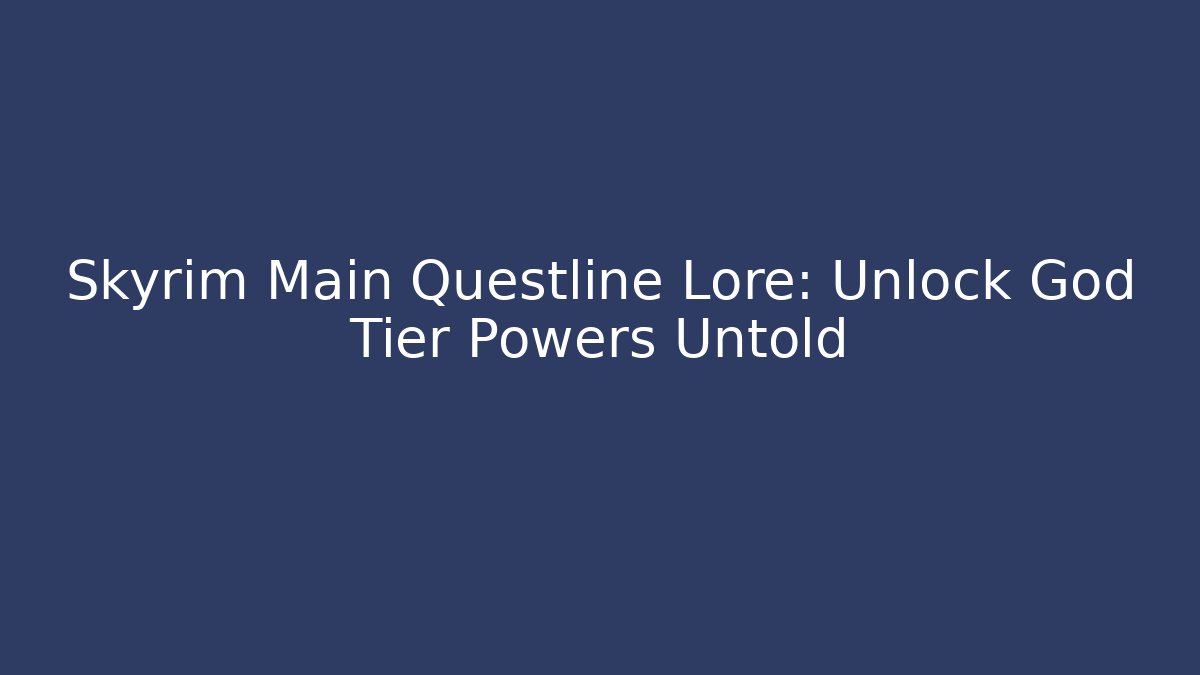 Skyrim Main Questline Lore: Unlock God Tier Powers Untold