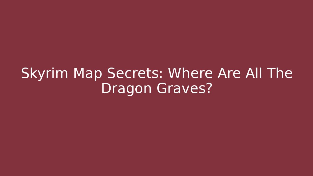 Skyrim Map Secrets: Where Are All The Dragon Graves? - Felix Cat Insurance