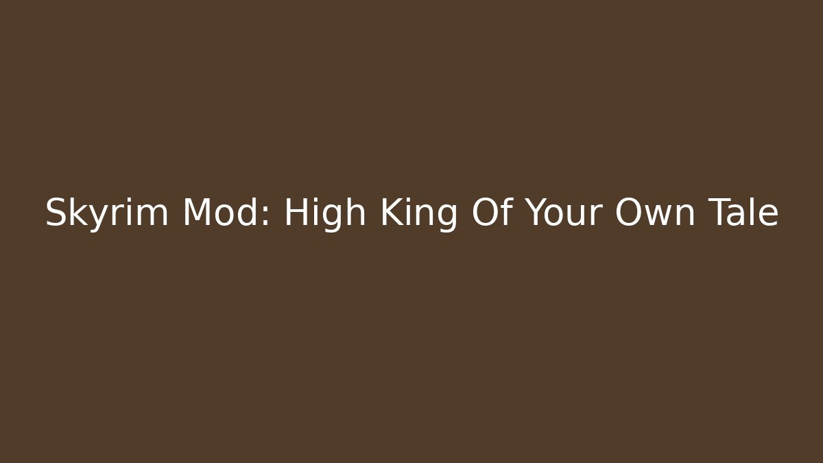 Skyrim Mod: High King Of Your Own Tale