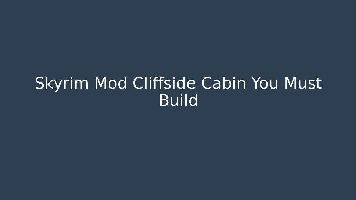 Skyrim Mod Cliffside Cabin You Must Build
