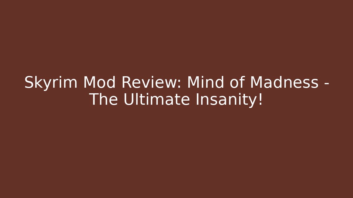 Skyrim Mod Review: Mind of Madness - The Ultimate Insanity!