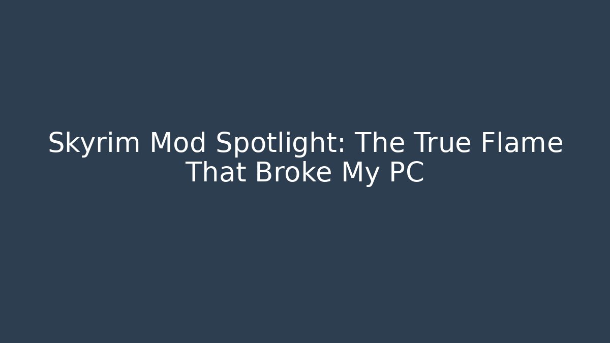 Skyrim Mod Spotlight: The True Flame That Broke My PC