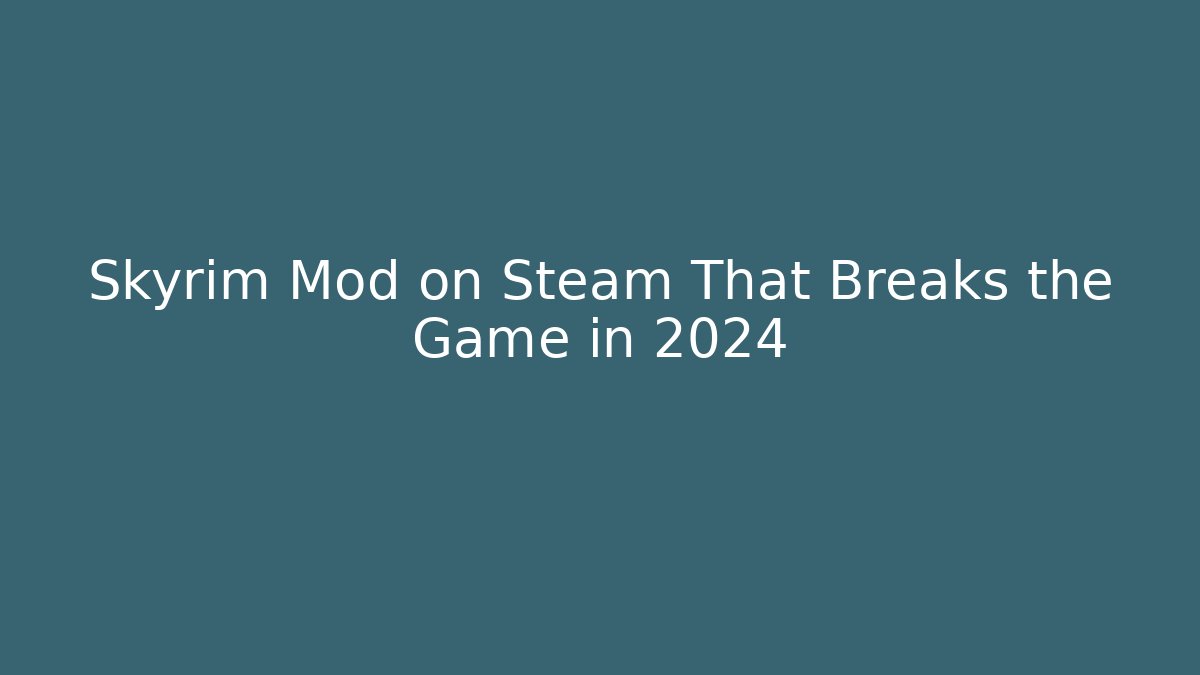 Skyrim Mod on Steam That Breaks the Game in 2024