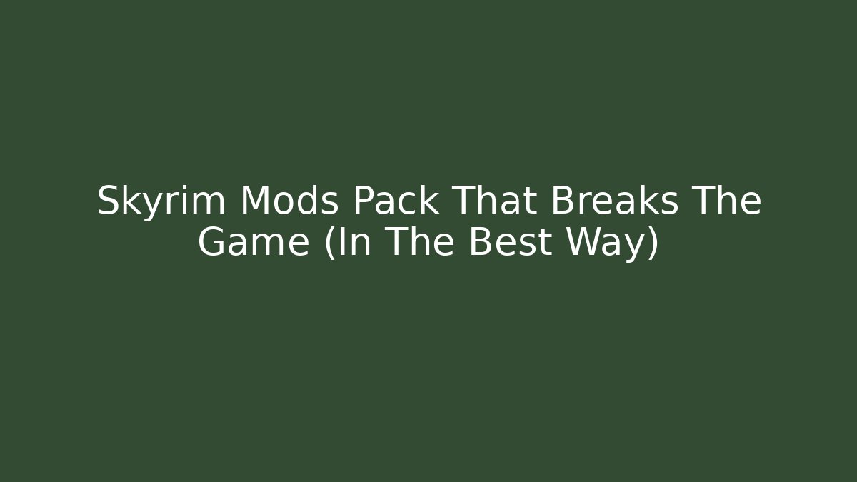 Skyrim Mods Pack That Breaks The Game (In The Best Way)