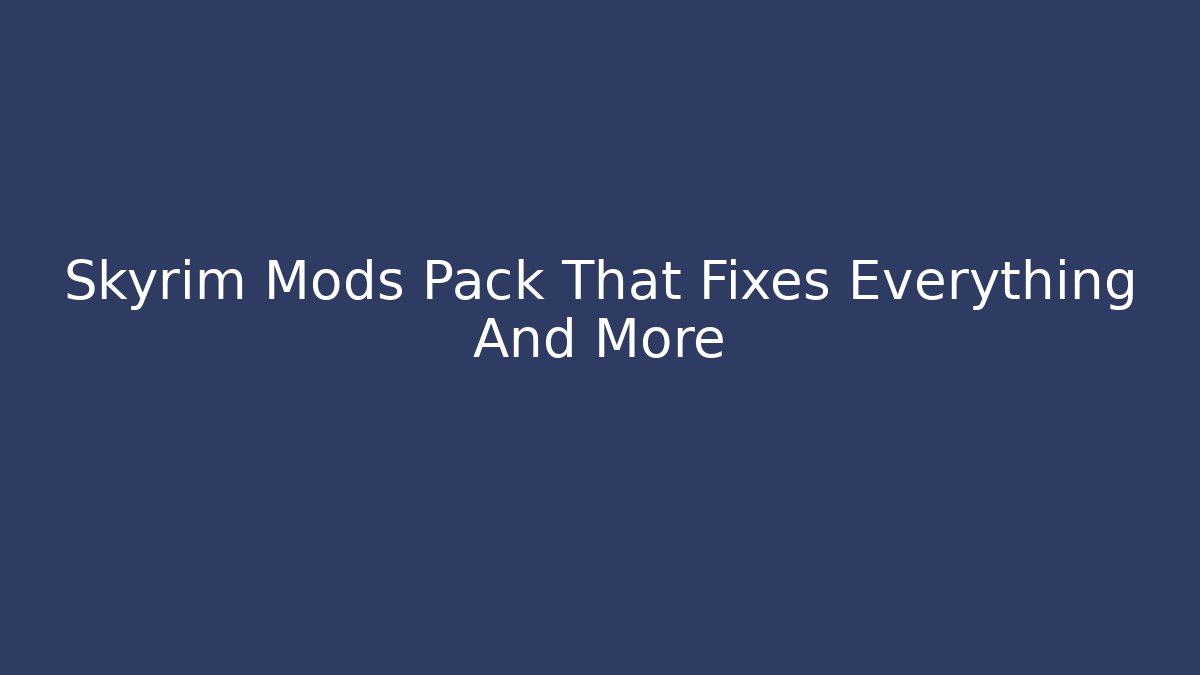 Skyrim Mods Pack That Fixes Everything And More