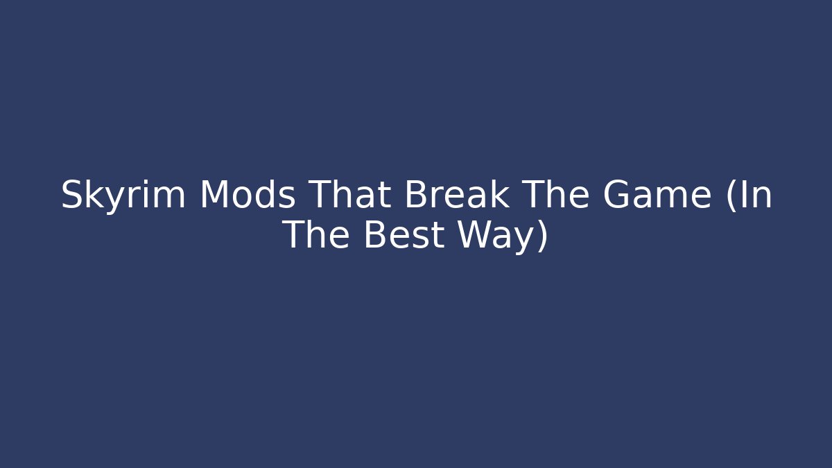 Skyrim Mods That Break The Game (In The Best Way)