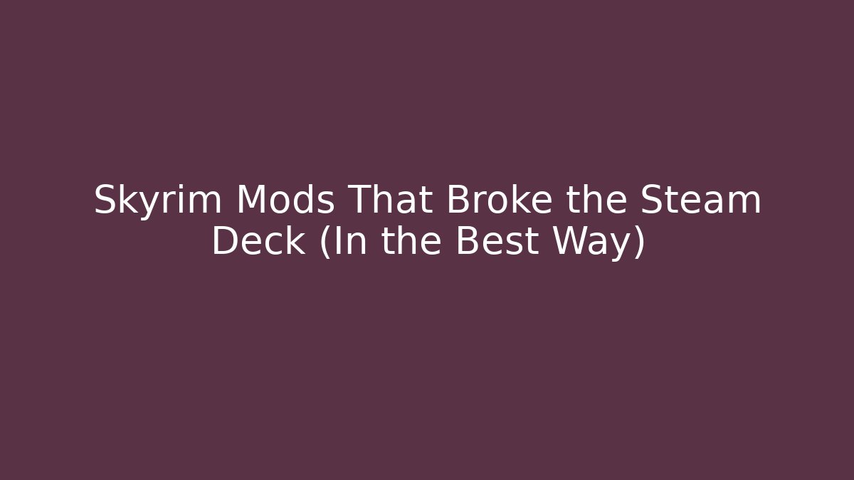 Skyrim Mods That Broke the Steam Deck (In the Best Way)