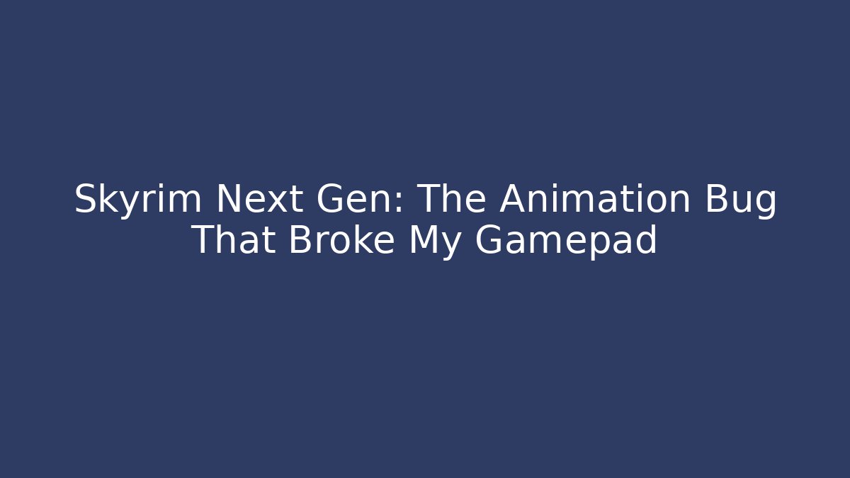 Skyrim Next Gen: The Animation Bug That Broke My Gamepad