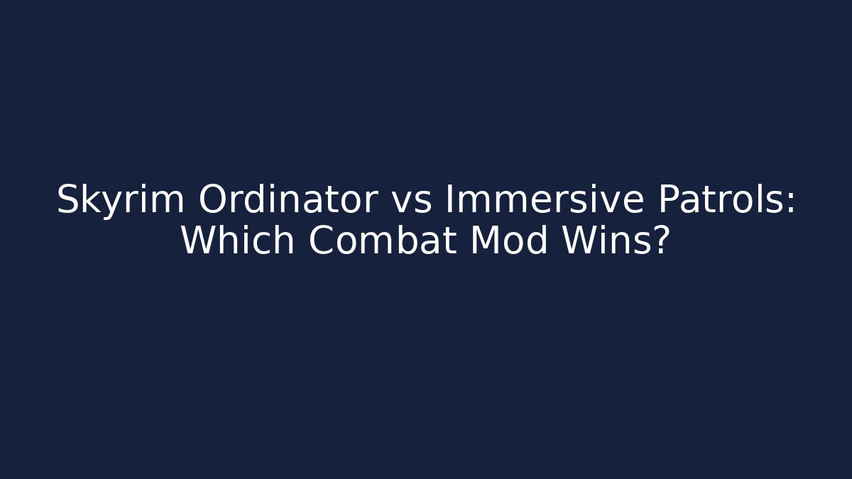 Skyrim Ordinator vs Immersive Patrols: Which Combat Mod Wins?