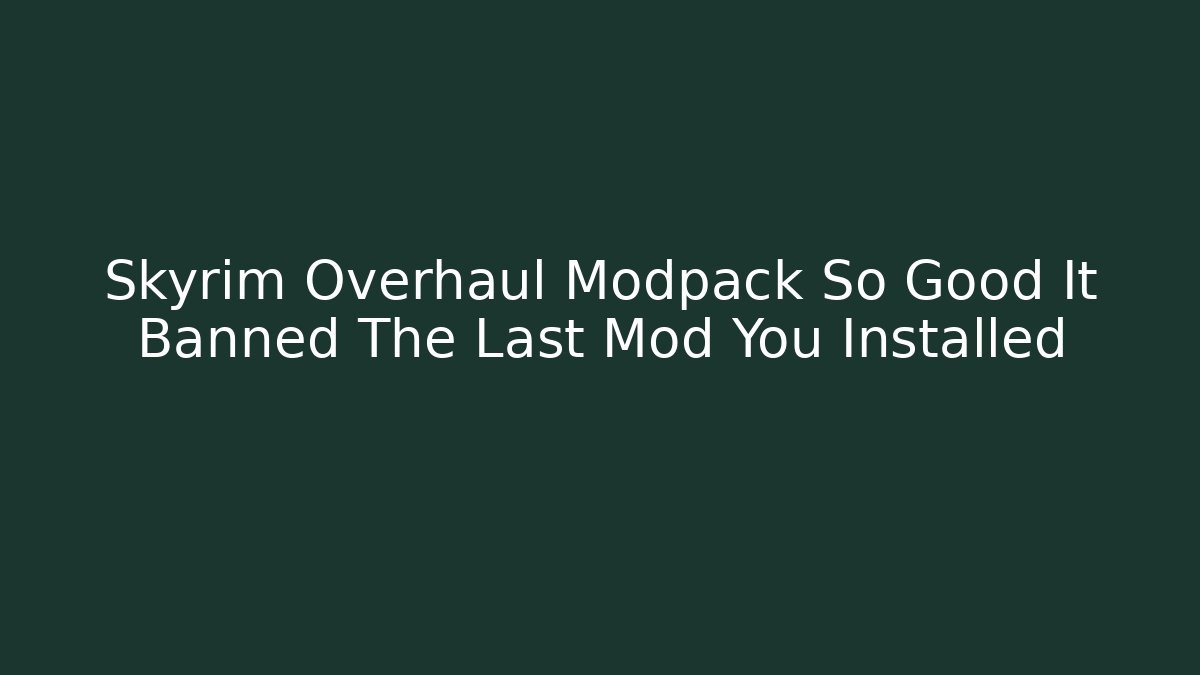 Skyrim Overhaul Modpack So Good It Banned The Last Mod You Installed