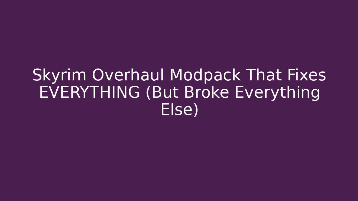 Skyrim Overhaul Modpack That Fixes EVERYTHING (But Broke Everything Else)