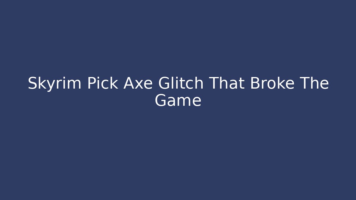 Skyrim Pick Axe Glitch That Broke The Game