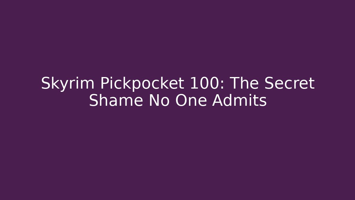 Skyrim Pickpocket 100: The Secret Shame No One Admits
