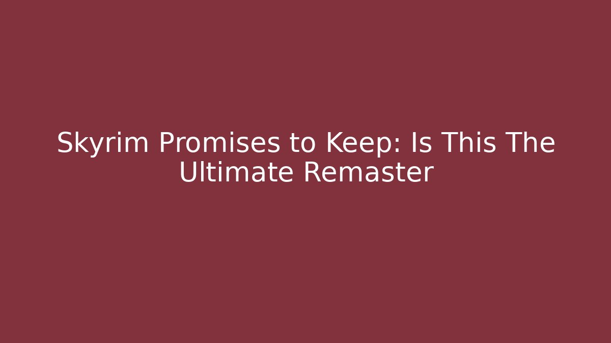 Skyrim Promises to Keep: Is This The Ultimate Remaster