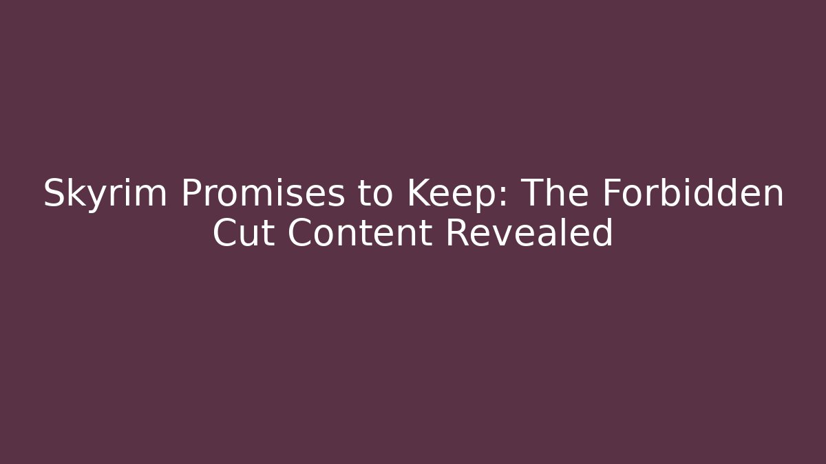 Skyrim Promises to Keep: The Forbidden Cut Content Revealed