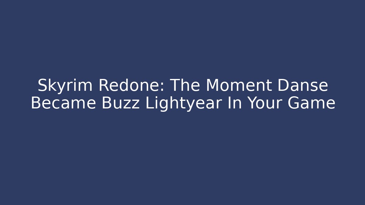 Skyrim Redone: The Moment Danse Became Buzz Lightyear In Your Game