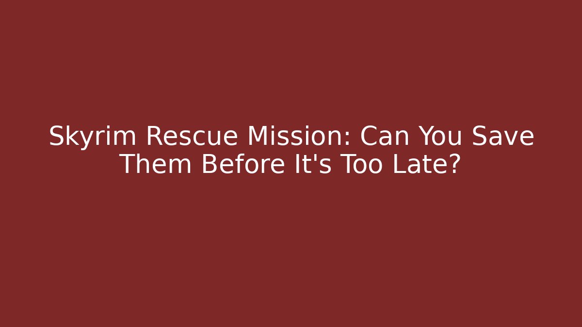 Skyrim Rescue Mission: Can You Save Them Before It’s Too Late?